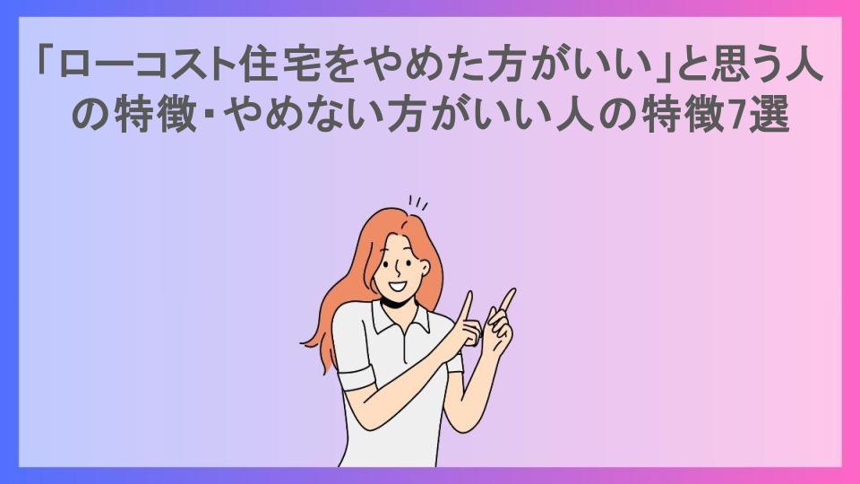 「ローコスト住宅をやめた方がいい」と思う人の特徴・やめない方がいい人の特徴7選